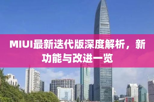 MIUI最新迭代版深度解析，新功能與改進一覽
