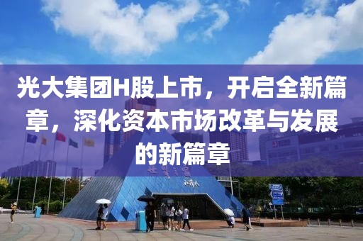 光大集團(tuán)H股上市，開(kāi)啟全新篇章，深化資本市場(chǎng)改革與發(fā)展的新篇章