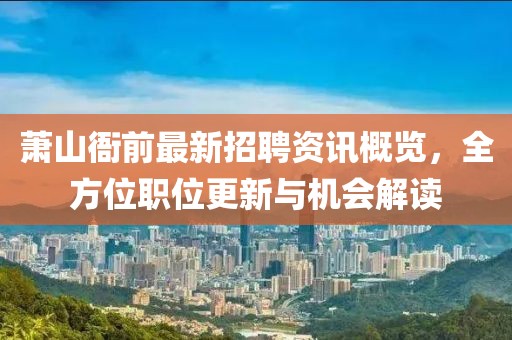 蕭山衙前最新招聘資訊概覽，全方位職位更新與機(jī)會解讀
