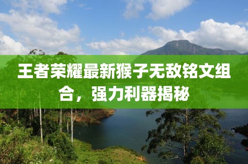 王者榮耀最新猴子無敵銘文組合，強(qiáng)力利器揭秘