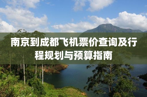 南京到成都飛機(jī)票價(jià)查詢及行程規(guī)劃與預(yù)算指南