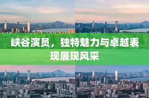 峽谷演員，獨(dú)特魅力與卓越表現(xiàn)展現(xiàn)風(fēng)采