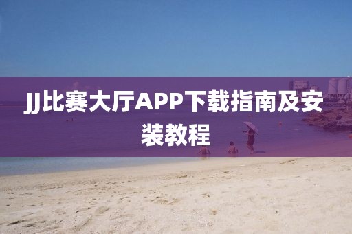 JJ比賽大廳APP下載指南及安裝教程