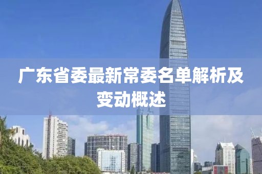 廣東省委最新常委名單解析及變動(dòng)概述