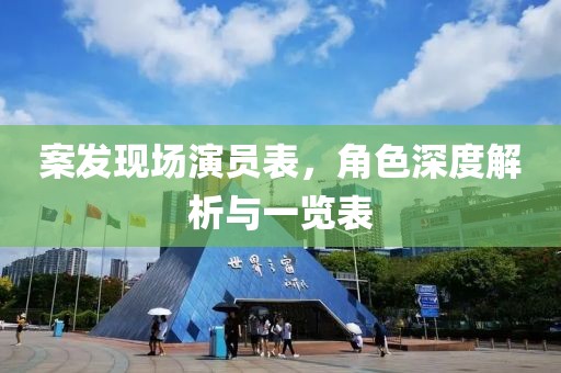 案發(fā)現(xiàn)場(chǎng)演員表，角色深度解析與一覽表