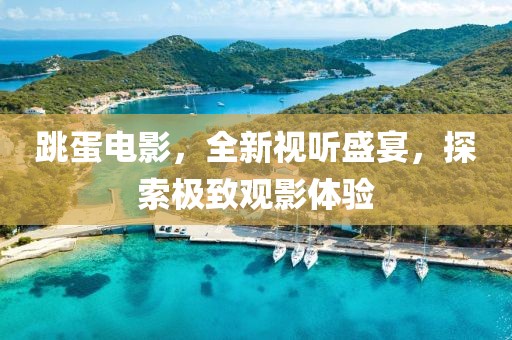 跳蛋電影，全新視聽盛宴，探索極致觀影體驗