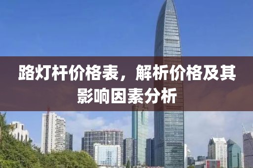 路燈桿價(jià)格表，解析價(jià)格及其影響因素分析