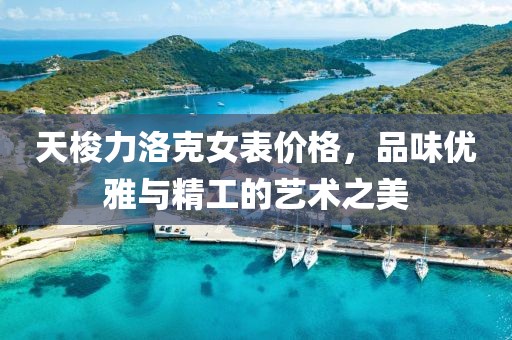 天梭力洛克女表價(jià)格，品味優(yōu)雅與精工的藝術(shù)之美