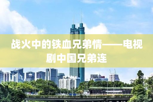 戰(zhàn)火中的鐵血兄弟情——電視劇中國兄弟連