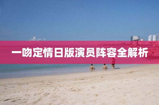 一吻定情日版演員陣容全解析