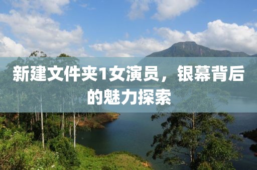 新建文件夾1女演員，銀幕背后的魅力探索