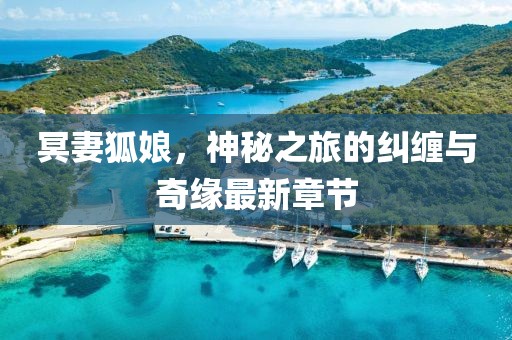 冥妻狐娘，神秘之旅的糾纏與奇緣最新章節(jié)