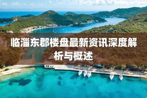 臨淄東郡樓盤最新資訊深度解析與概述