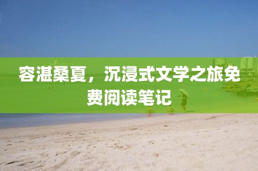 容湛桑夏，沉浸式文學之旅免費閱讀筆記