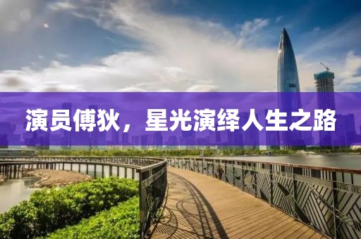 演員傅狄，星光演繹人生之路