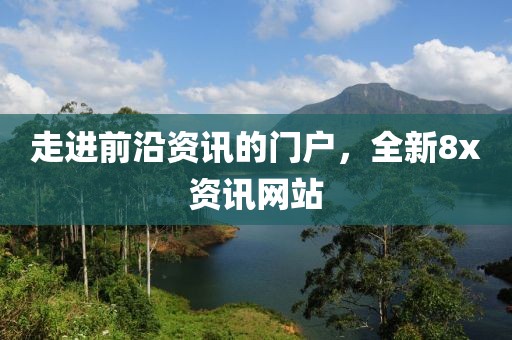 走進前沿資訊的門戶，全新8x資訊網(wǎng)站