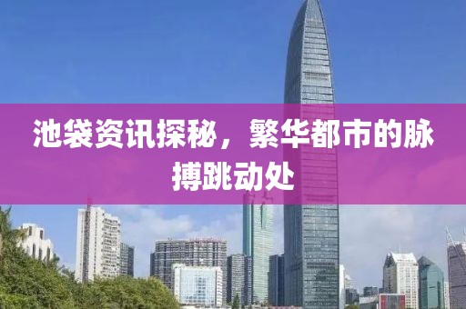 池袋資訊探秘，繁華都市的脈搏跳動處