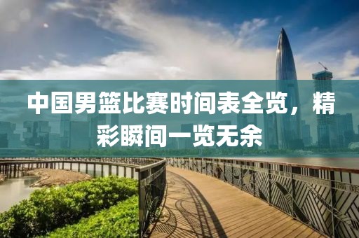 中國男籃比賽時間表全覽，精彩瞬間一覽無余
