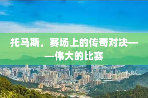 托馬斯，賽場(chǎng)上的傳奇對(duì)決——偉大的比賽