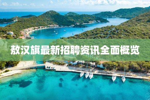 敖漢旗最新招聘資訊全面概覽