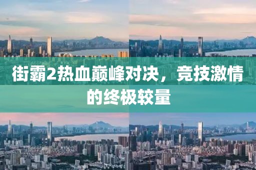 街霸2熱血巔峰對(duì)決，競(jìng)技激情的終極較量
