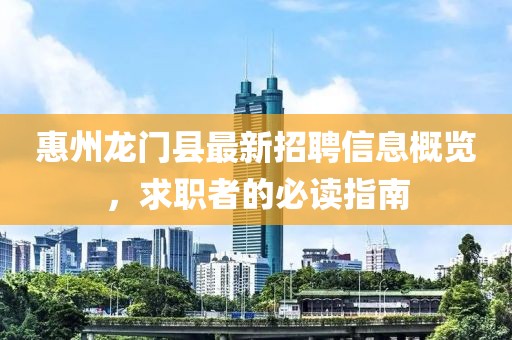 惠州龍門(mén)縣最新招聘信息概覽，求職者的必讀指南