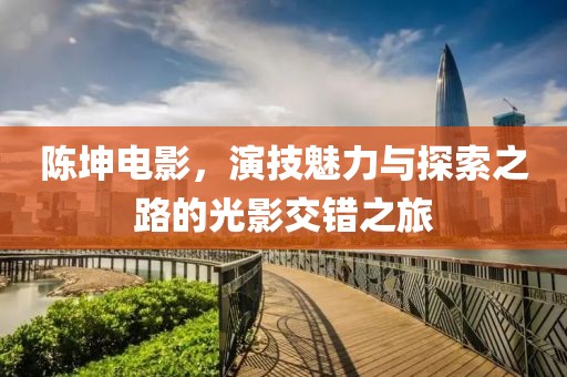 陳坤電影，演技魅力與探索之路的光影交錯(cuò)之旅