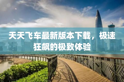 天天飛車最新版本下載，極速狂飆的極致體驗(yàn)