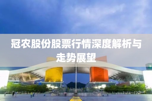 冠農(nóng)股份股票行情深度解析與走勢展望