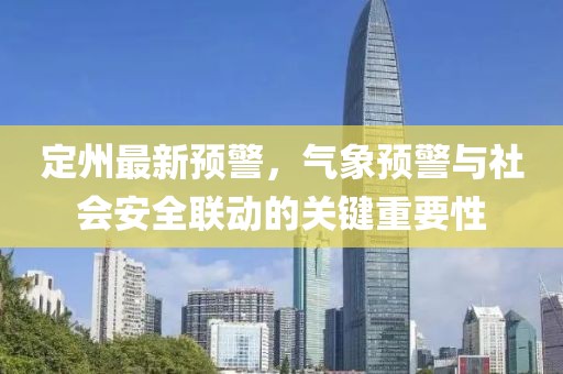 定州最新預(yù)警，氣象預(yù)警與社會安全聯(lián)動的關(guān)鍵重要性