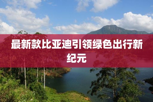 最新款比亞迪引領(lǐng)綠色出行新紀(jì)元