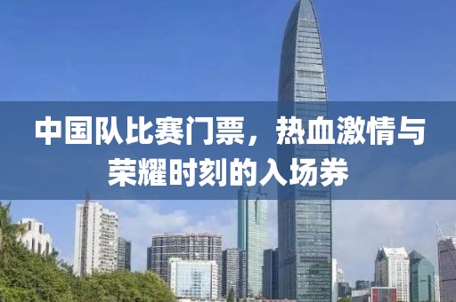 中國隊(duì)比賽門票，熱血激情與榮耀時(shí)刻的入場(chǎng)券