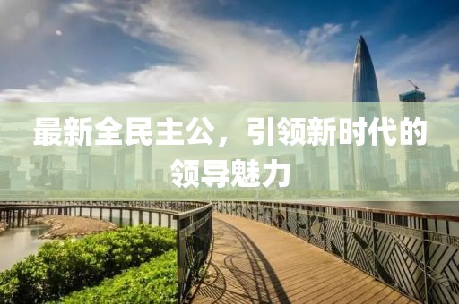 最新全民主公，引領新時代的領導魅力