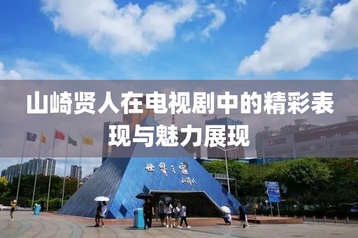 山崎賢人在電視劇中的精彩表現(xiàn)與魅力展現(xiàn)