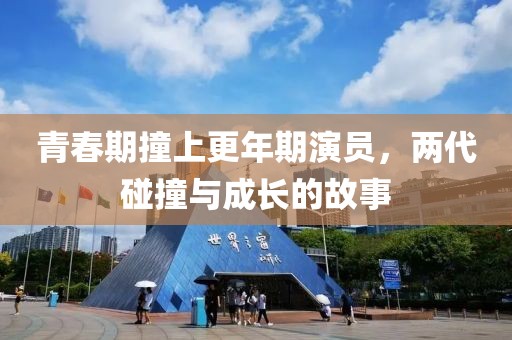 青春期撞上更年期演員，兩代碰撞與成長(zhǎng)的故事