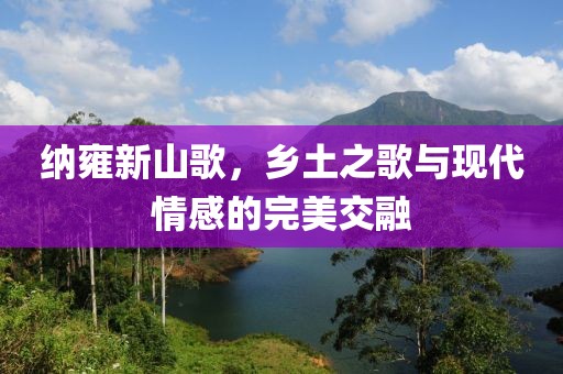 納雍新山歌，鄉(xiāng)土之歌與現(xiàn)代情感的完美交融
