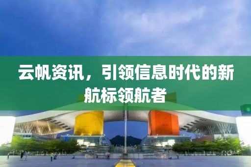 云帆資訊，引領信息時代的新航標領航者