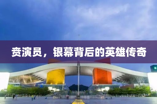 賁演員，銀幕背后的英雄傳奇