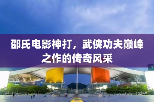 邵氏電影神打，武俠功夫巔峰之作的傳奇風(fēng)采