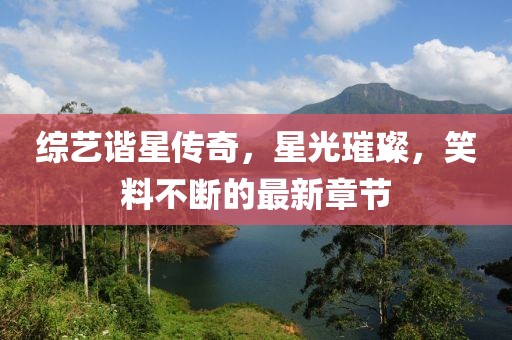 綜藝諧星傳奇，星光璀璨，笑料不斷的最新章節(jié)