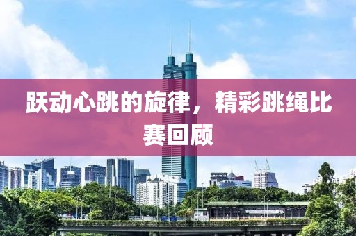 躍動心跳的旋律，精彩跳繩比賽回顧