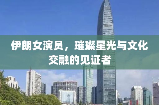 伊朗女演員，璀璨星光與文化交融的見證者