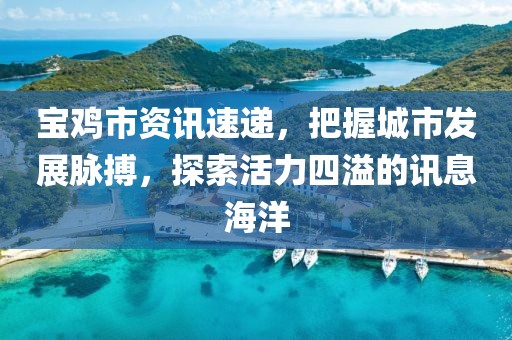 寶雞市資訊速遞，把握城市發(fā)展脈搏，探索活力四溢的訊息海洋