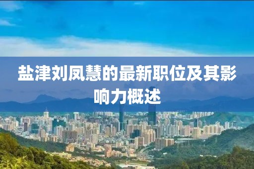 鹽津劉鳳慧的最新職位及其影響力概述
