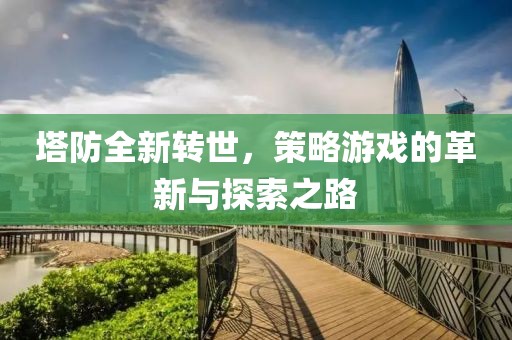 塔防全新轉(zhuǎn)世，策略游戲的革新與探索之路