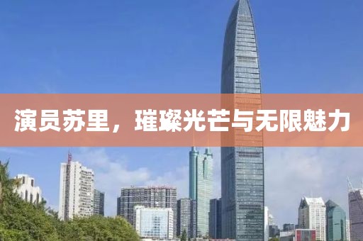 演員蘇里，璀璨光芒與無限魅力