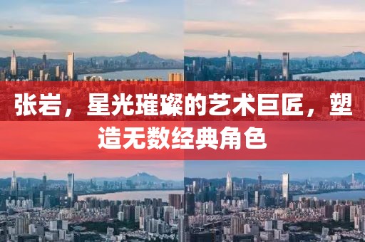 張巖，星光璀璨的藝術巨匠，塑造無數經典角色