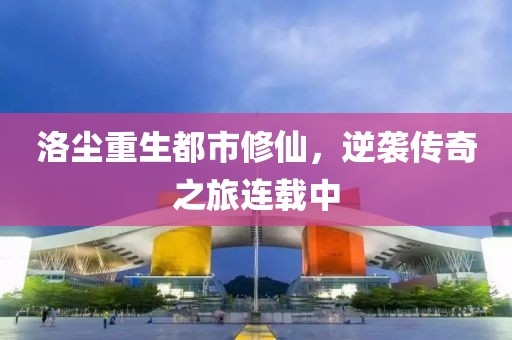 洛塵重生都市修仙，逆襲傳奇之旅連載中