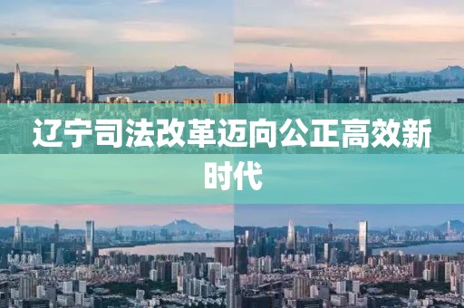 遼寧司法改革邁向公正高效新時代