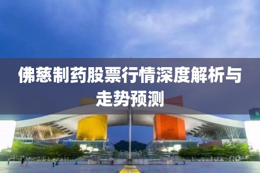 佛慈制藥股票行情深度解析與走勢預(yù)測
